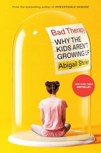 Bad Therapy - by Abigail Shrier Bad Therapy: Why the Kids Aren’t Growing Up - by Abigail Shrier