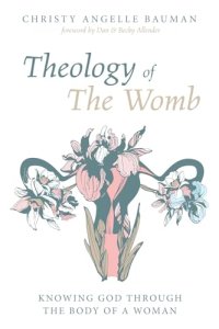 Theology of The Womb - by Christy Angelle Bauman Theology of The Womb: Knowing God through the Body of a Woman - by Christy Angelle Bauman